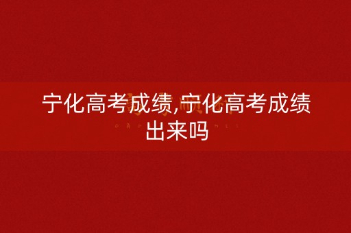 宁化高考成绩,宁化高考成绩出来吗
