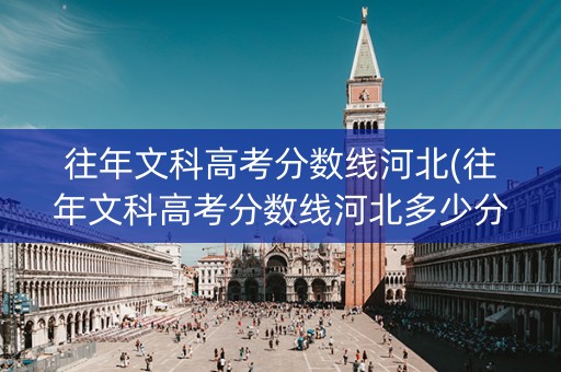 往年文科高考分数线河北(往年文科高考分数线河北多少分)