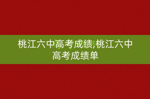桃江六中高考成绩,桃江六中高考成绩单