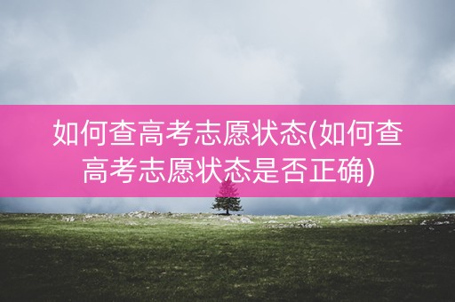 如何查高考志愿状态(如何查高考志愿状态是否正确)