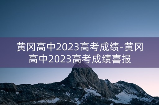 黄冈高中2023高考成绩-黄冈高中2023高考成绩喜报