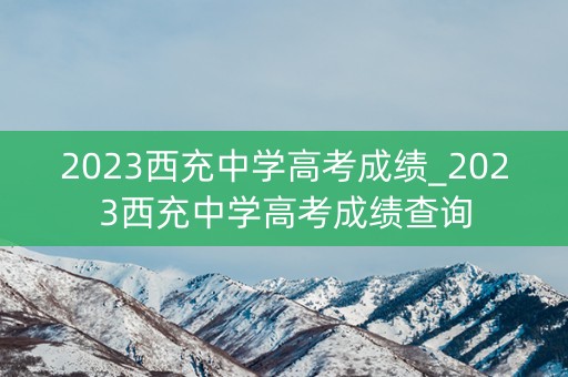 2023西充中学高考成绩_2023西充中学高考成绩查询