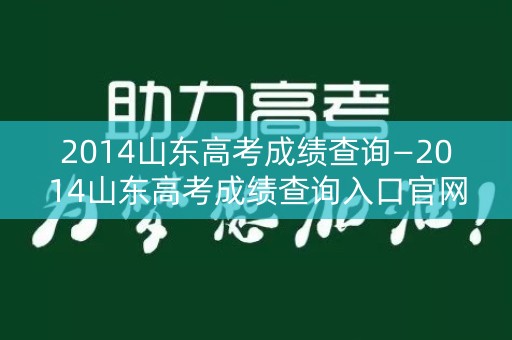 2014山东高考成绩查询—2014山东高考成绩查询入口官网