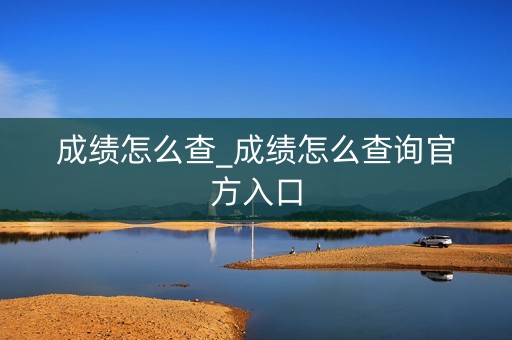 成绩怎么查_成绩怎么查询官方入口