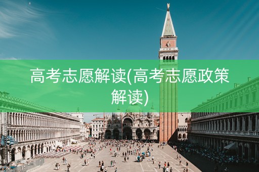 高考志愿解读(高考志愿政策解读)