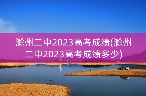 滁州二中2023高考成绩(滁州二中2023高考成绩多少)