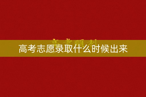 高考志愿录取什么时候出来