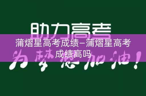 蒲熠星高考成绩—蒲熠星高考成绩高吗