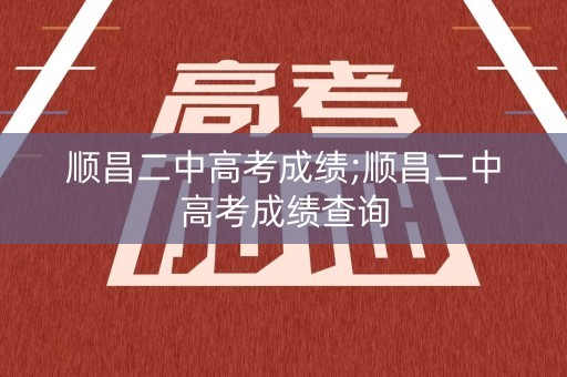 顺昌二中高考成绩;顺昌二中高考成绩查询