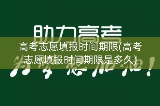 高考志愿填报时间期限(高考志愿填报时间期限是多久)
