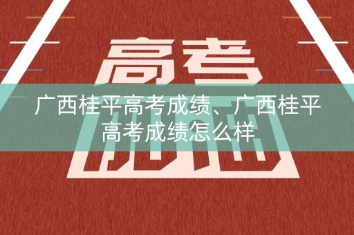 广西桂平高考成绩、广西桂平高考成绩怎么样
