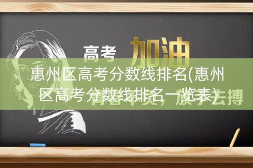 惠州区高考分数线排名(惠州区高考分数线排名一览表)