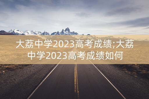 大荔中学2023高考成绩;大荔中学2023高考成绩如何