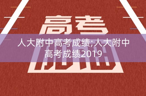 人大附中高考成绩;人大附中高考成绩2019