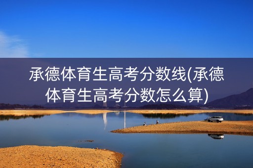 承德体育生高考分数线(承德体育生高考分数怎么算)