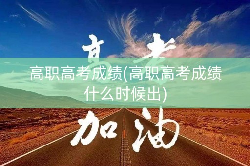 高职高考成绩(高职高考成绩什么时候出)