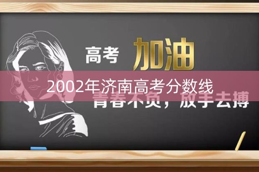 详细阅读:2002年济南高考分数线 2002年济南高考分数线