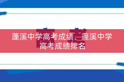 蓬溪中学高考成绩、蓬溪中学高考成绩排名
