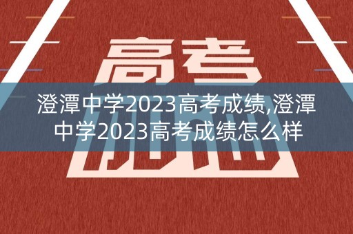澄潭中学2023高考成绩,澄潭中学2023高考成绩怎么样