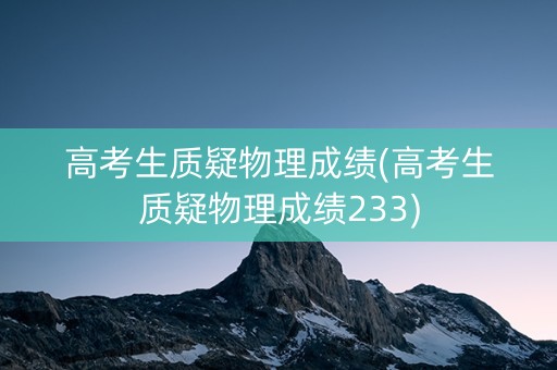 高考生质疑物理成绩(高考生质疑物理成绩233)