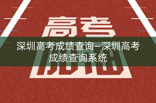 深圳高考成绩查询—深圳高考成绩查询系统
