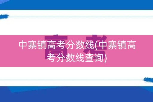 中寨镇高考分数线(中寨镇高考分数线查询)