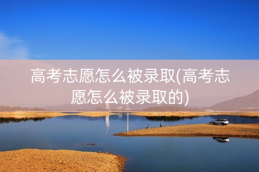 高考志愿怎么被录取(高考志愿怎么被录取的)