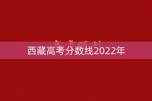 西藏高考分数线2022年