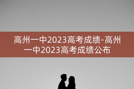 高州一中2023高考成绩-高州一中2023高考成绩公布