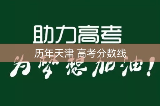 历年天津 高考分数线