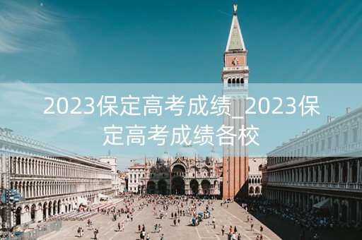 2023保定高考成绩_2023保定高考成绩各校