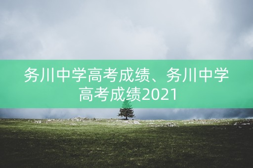 详细阅读:务川中学高考成绩、务川中学高考成绩2021 务川中学高考成绩、务川中学高考成绩2021