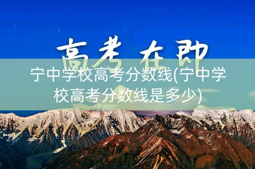 宁中学校高考分数线(宁中学校高考分数线是多少)