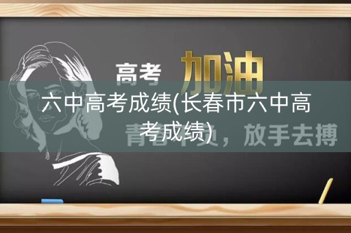 六中高考成绩(长春市六中高考成绩)