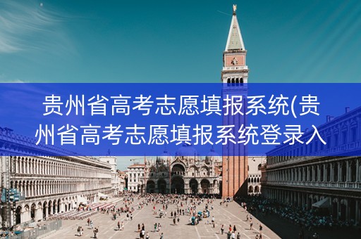 贵州省高考志愿填报系统(贵州省高考志愿填报系统登录入口http)