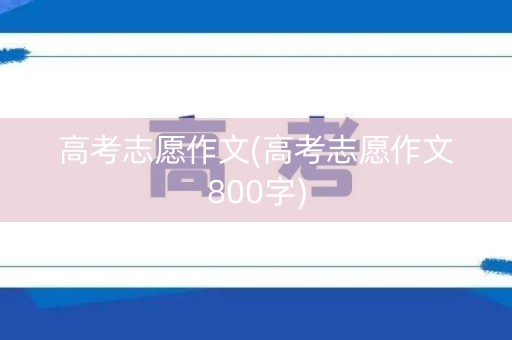 高考志愿作文(高考志愿作文800字)