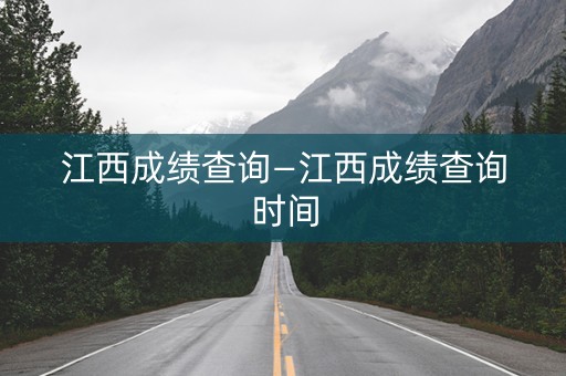 江西成绩查询—江西成绩查询时间