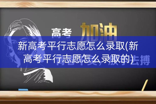 详细阅读:新高考平行志愿怎么录取(新高考平行志愿怎么录取的) 新高考平行志愿怎么录取(新高考平行志愿怎么录取的)