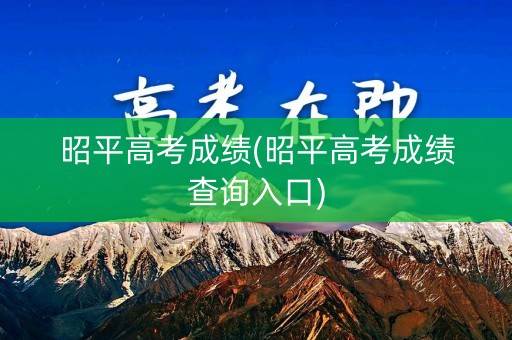 昭平高考成绩(昭平高考成绩查询入口)