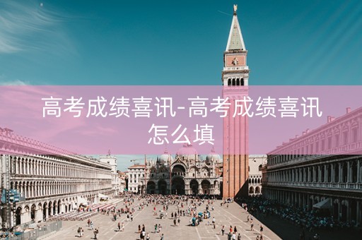详细阅读:高考成绩喜讯-高考成绩喜讯怎么填 高考成绩喜讯-高考成绩喜讯怎么填
