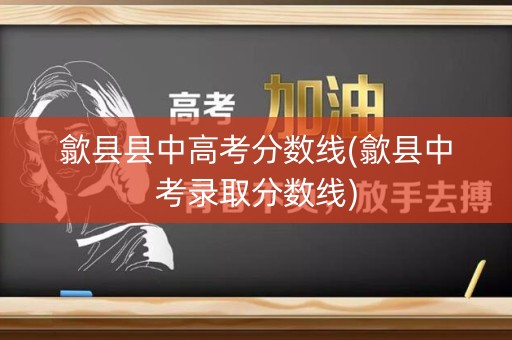 歙县县中高考分数线(歙县中考录取分数线)