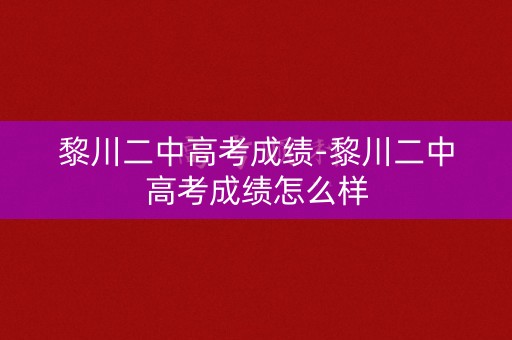 黎川二中高考成绩-黎川二中高考成绩怎么样