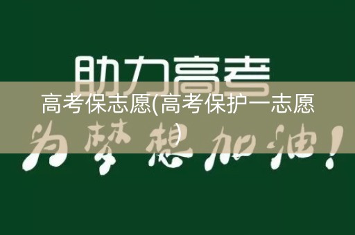 详细阅读:高考保志愿(高考保护一志愿) 高考保志愿(高考保护一志愿)