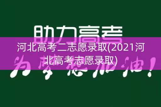 河北高考二志愿录取(2021河北高考志愿录取)