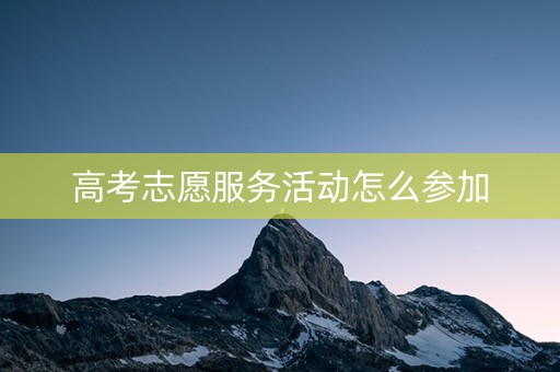 高考志愿服务活动怎么参加