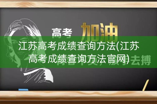 江苏高考成绩查询方法(江苏高考成绩查询方法官网)