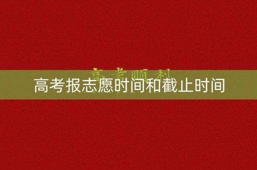 高考报志愿时间和截止时间
