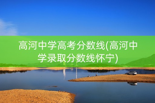 高河中学高考分数线(高河中学录取分数线怀宁)