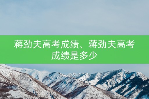 蒋劲夫高考成绩、蒋劲夫高考成绩是多少