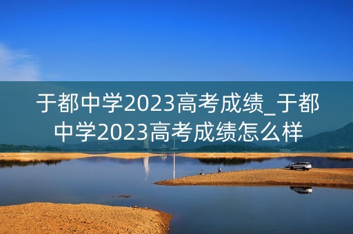 于都中学2023高考成绩_于都中学2023高考成绩怎么样
